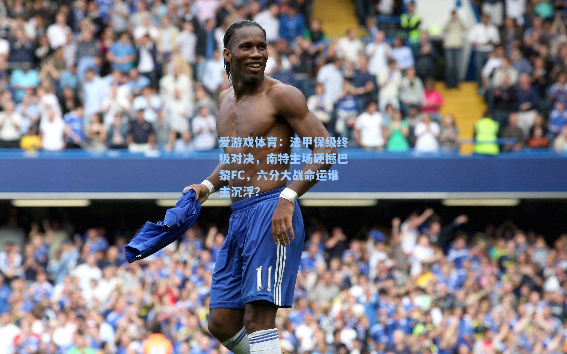 法甲保级终极对决，南特主场硬撼巴黎FC，六分大战命运谁主沉浮？