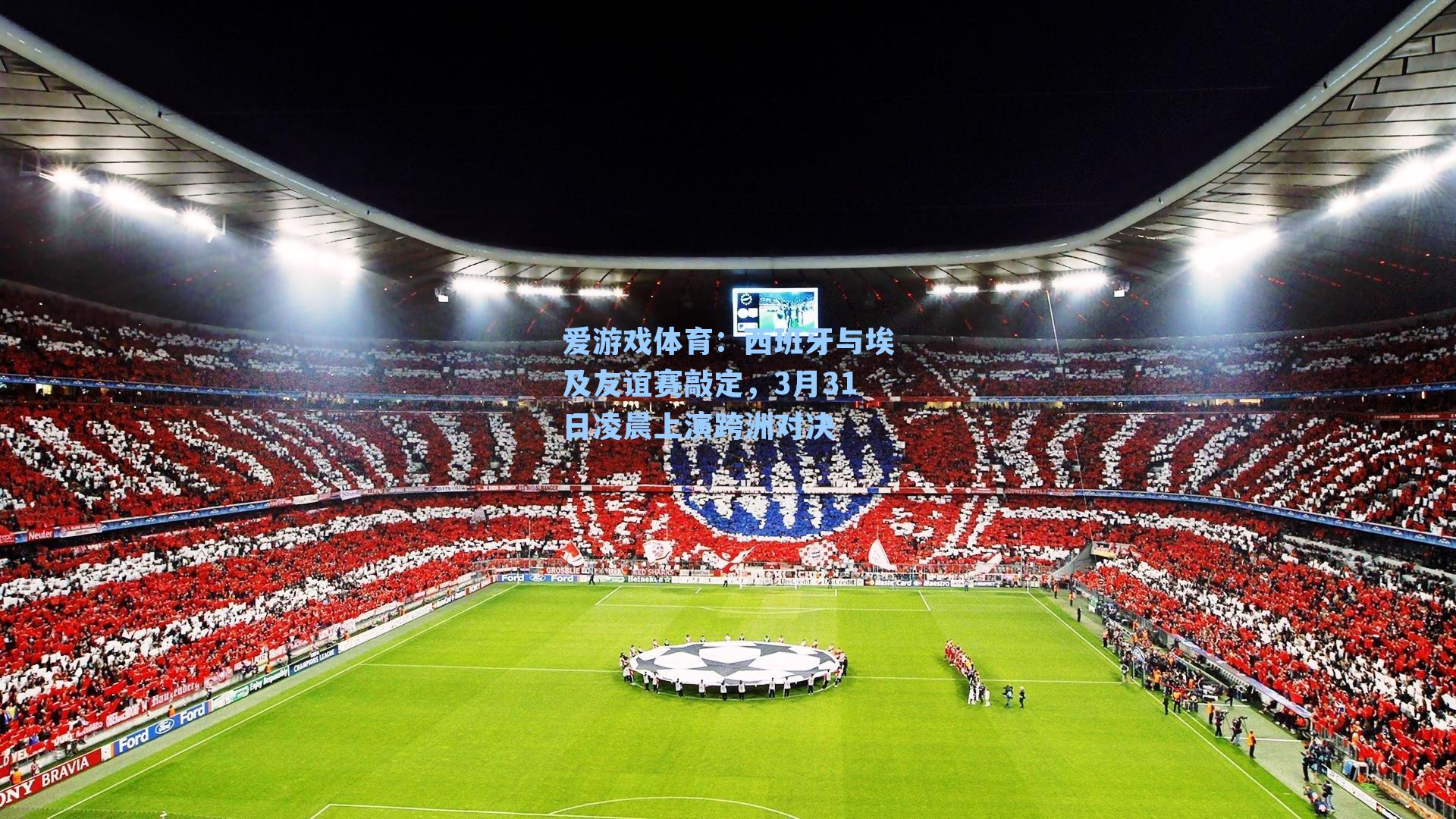 爱游戏体育：西班牙与埃及友谊赛敲定，3月31日凌晨上演跨洲对决