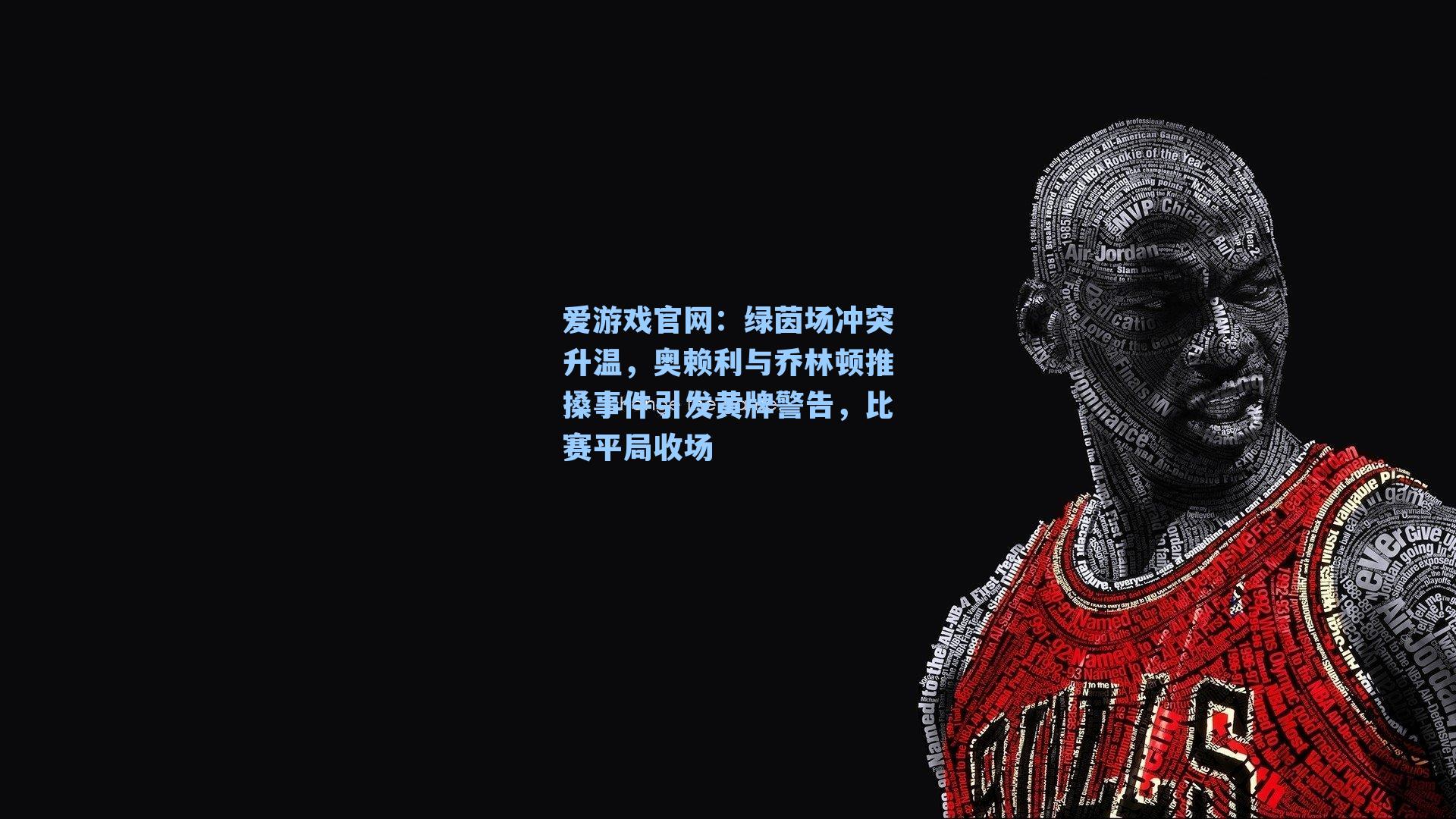 爱游戏官网：绿茵场冲突升温，奥赖利与乔林顿推搡事件引发黄牌警告，比赛平局收场