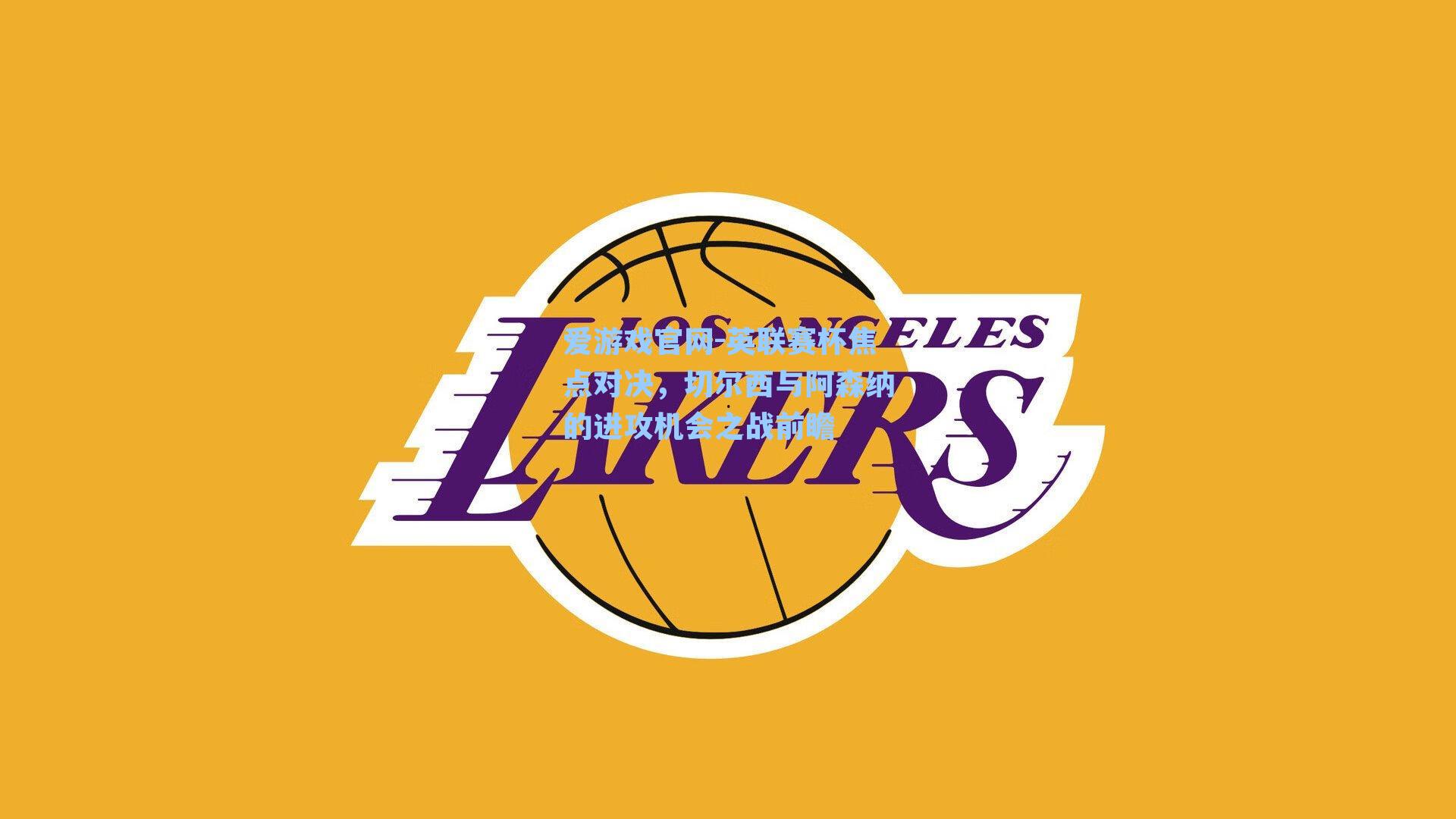 爱游戏官网-英联赛杯焦点对决，切尔西与阿森纳的进攻机会之战前瞻