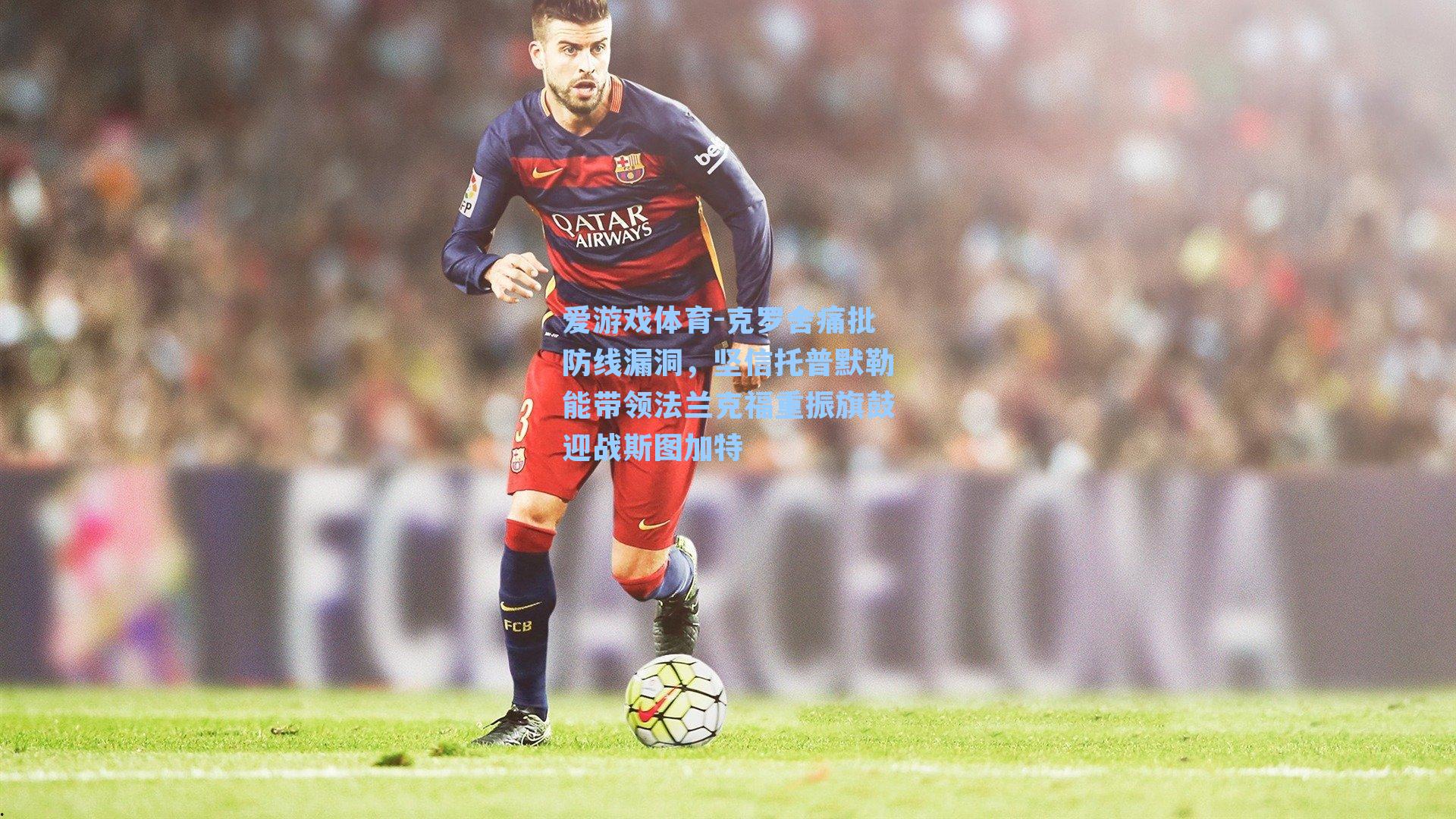 爱游戏体育-克罗舍痛批防线漏洞，坚信托普默勒能带领法兰克福重振旗鼓迎战斯图加特