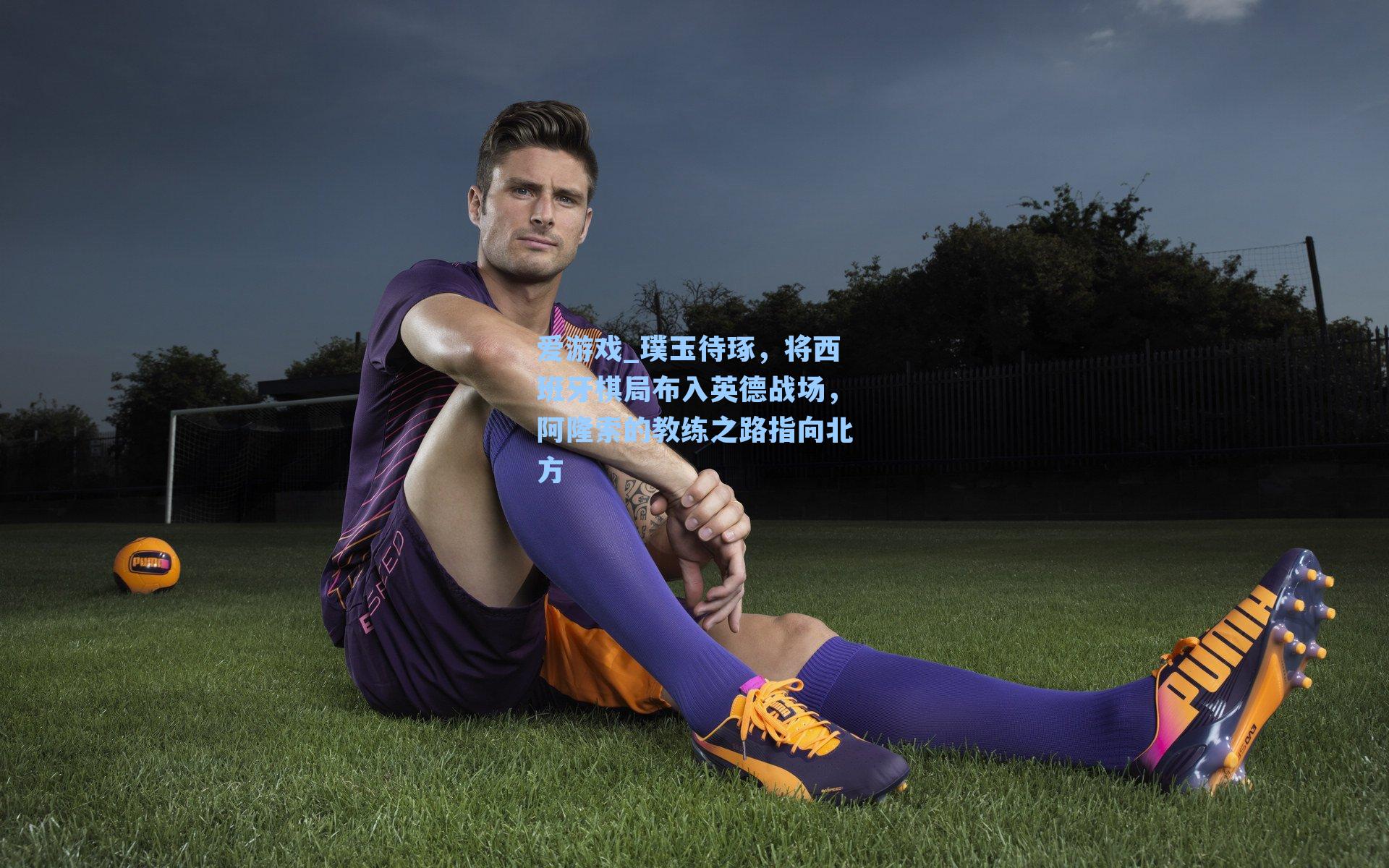 爱游戏_璞玉待琢，将西班牙棋局布入英德战场，阿隆索的教练之路指向北方