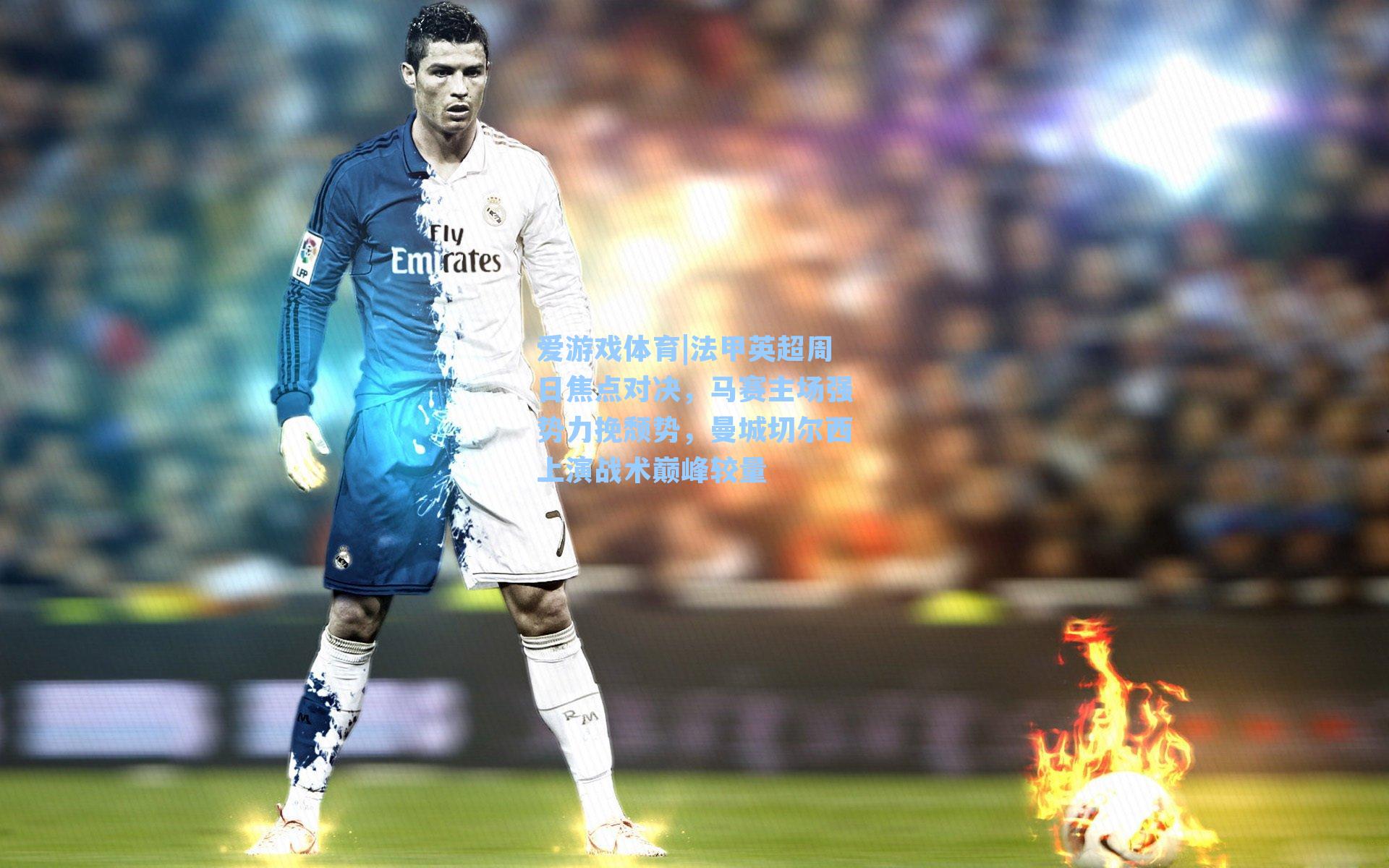 法甲英超周日焦点对决，马赛主场强势力挽颓势，曼城切尔西上演战术巅峰较量