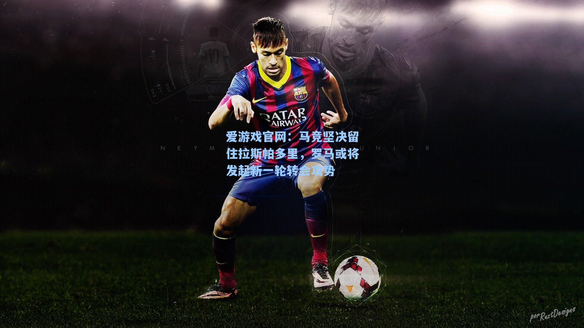 爱游戏官网：马竞坚决留住拉斯帕多里，罗马或将发起新一轮转会攻势