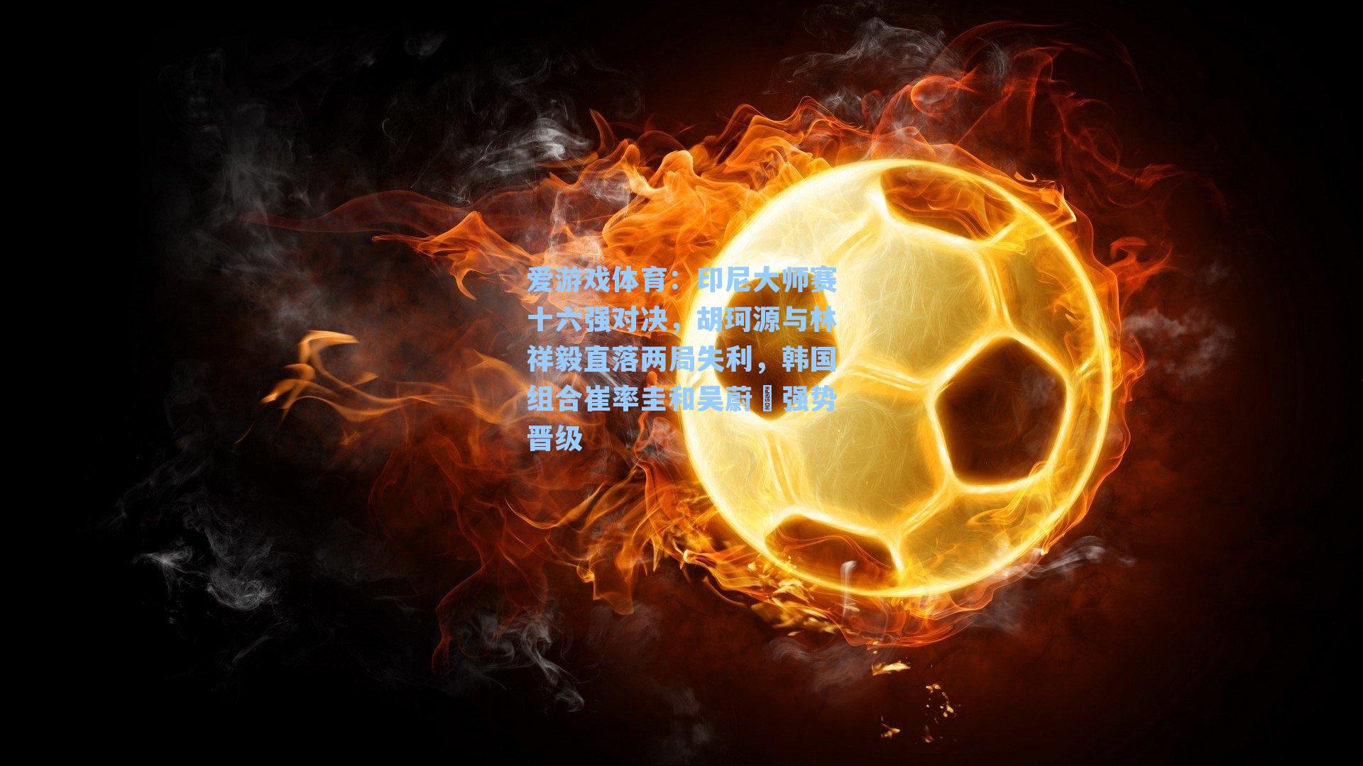 爱游戏体育：印尼大师赛十六强对决，胡珂源与林祥毅直落两局失利，韩国组合崔率圭和吴蔚昇强势晋级